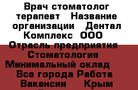 Врач стоматолог-терапевт › Название организации ­ Дентал-Комплекс, ООО › Отрасль предприятия ­ Стоматология › Минимальный оклад ­ 1 - Все города Работа » Вакансии   . Крым,Бахчисарай